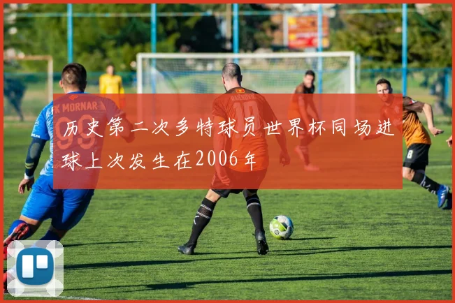 历史第二次多特球员世界杯同场进球上次发生在2006年
