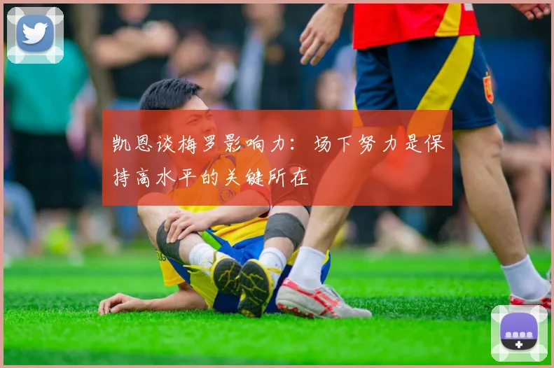 凯恩谈梅罗影响力：场下努力是保持高水平的关键所在