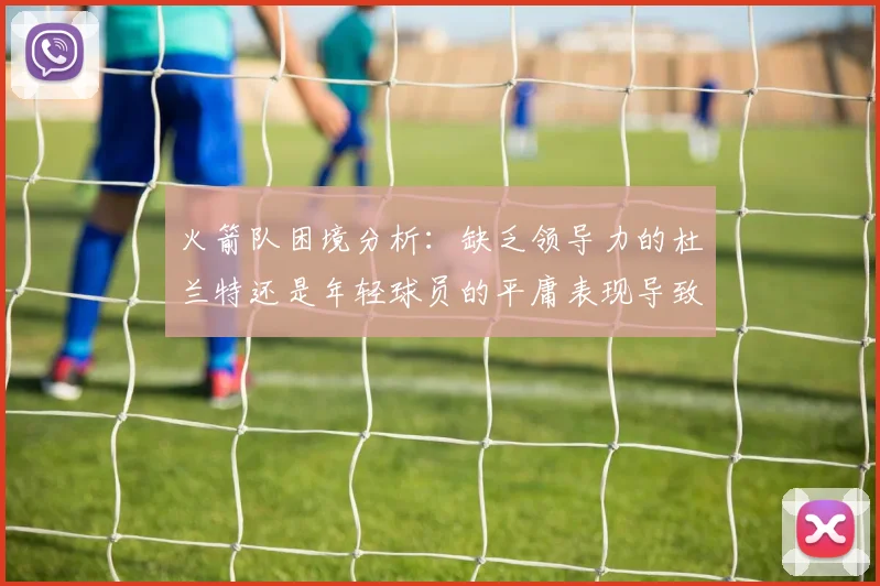 火箭队困境分析：缺乏领导力的杜兰特还是年轻球员的平庸表现导致的问题