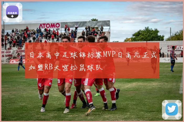日本高中足球锦标赛MVP日高元正式加盟RB大宫松鼠球队