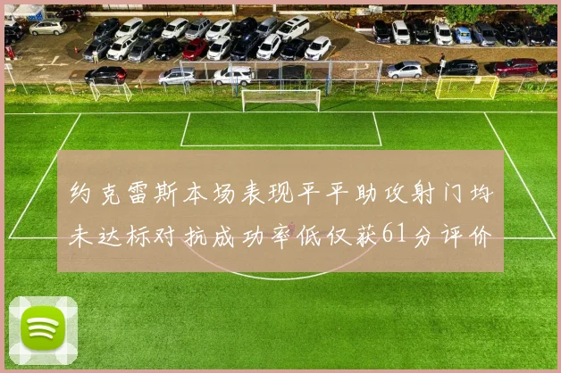 约克雷斯本场表现平平助攻射门均未达标对抗成功率低仅获61分评价