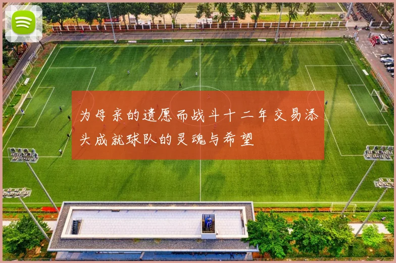 为母亲的遗愿而战斗十二年交易添头成就球队的灵魂与希望