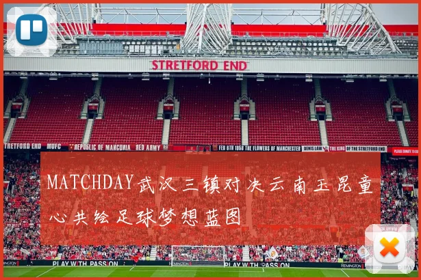 MATCHDAY武汉三镇对决云南玉昆童心共绘足球梦想蓝图