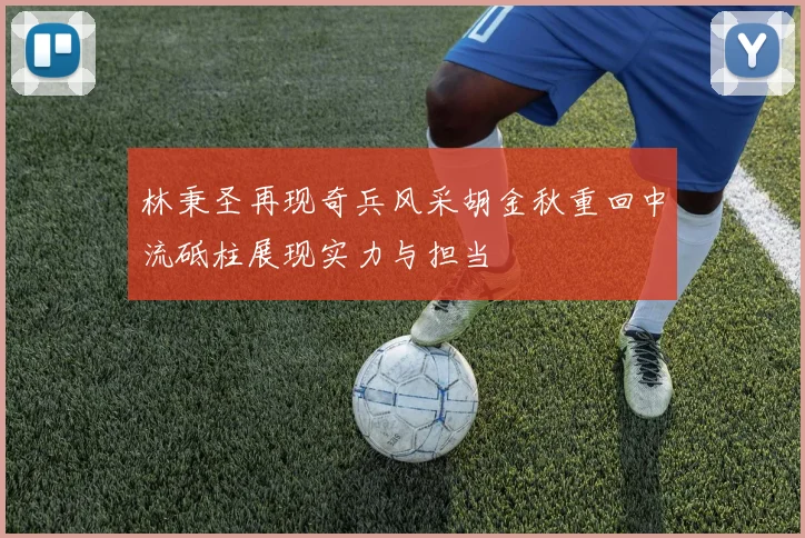林秉圣再现奇兵风采胡金秋重回中流砥柱展现实力与担当