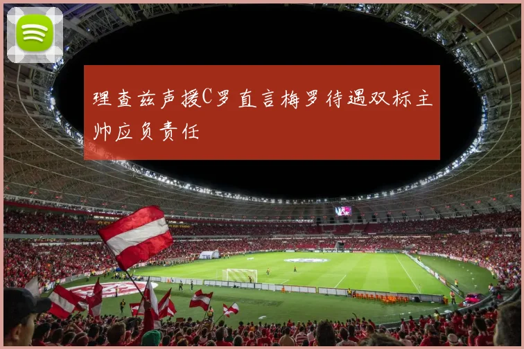 理查兹声援C罗直言梅罗待遇双标主帅应负责任