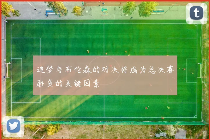 追梦与布伦森的对决将成为总决赛胜负的关键因素