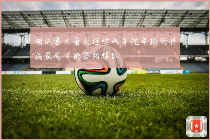 湖记曝火箭或连续两年挖角斯玛特成最有可能签约球队