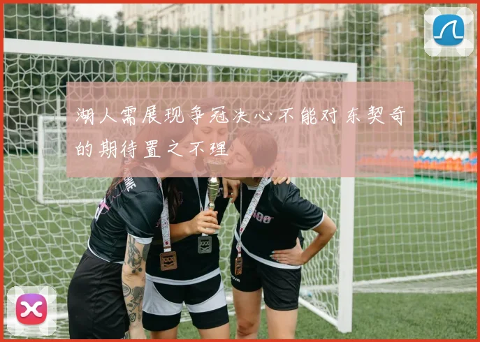 湖人需展现争冠决心不能对东契奇的期待置之不理