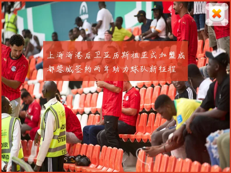 上海海港后卫亚历斯祖正式加盟成都蓉城签约两年助力球队新征程