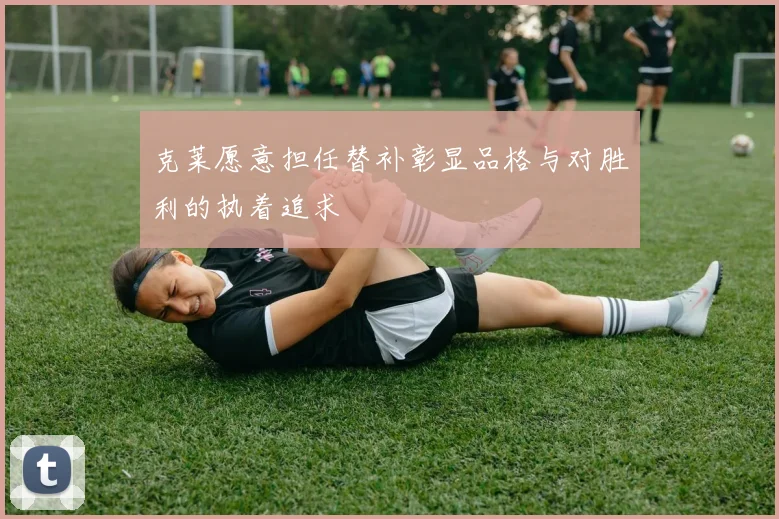 克莱愿意担任替补彰显品格与对胜利的执着追求