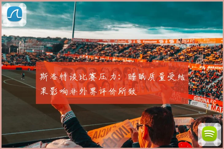 斯洛特谈比赛压力：睡眠质量受结果影响非外界评价所致